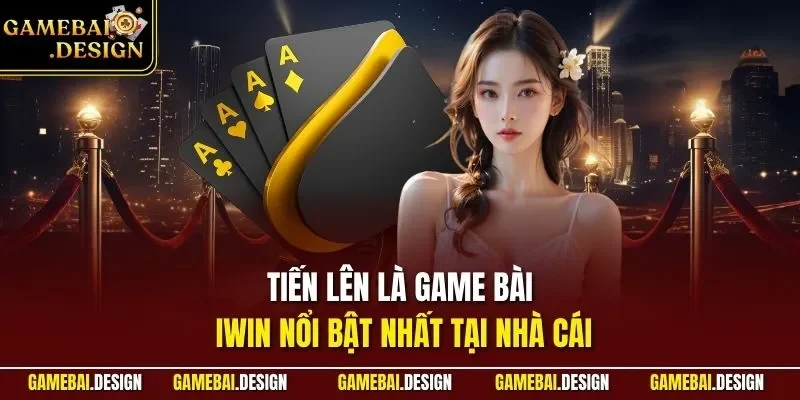 Tiến lên là game bài IWIN nổi bật nhất tại nhà cái